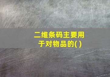 二维条码主要用于对物品的( )